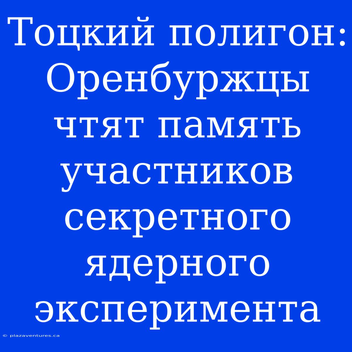 Тоцкий Полигон: Оренбуржцы Чтят Память Участников Секретного Ядерного Эксперимента