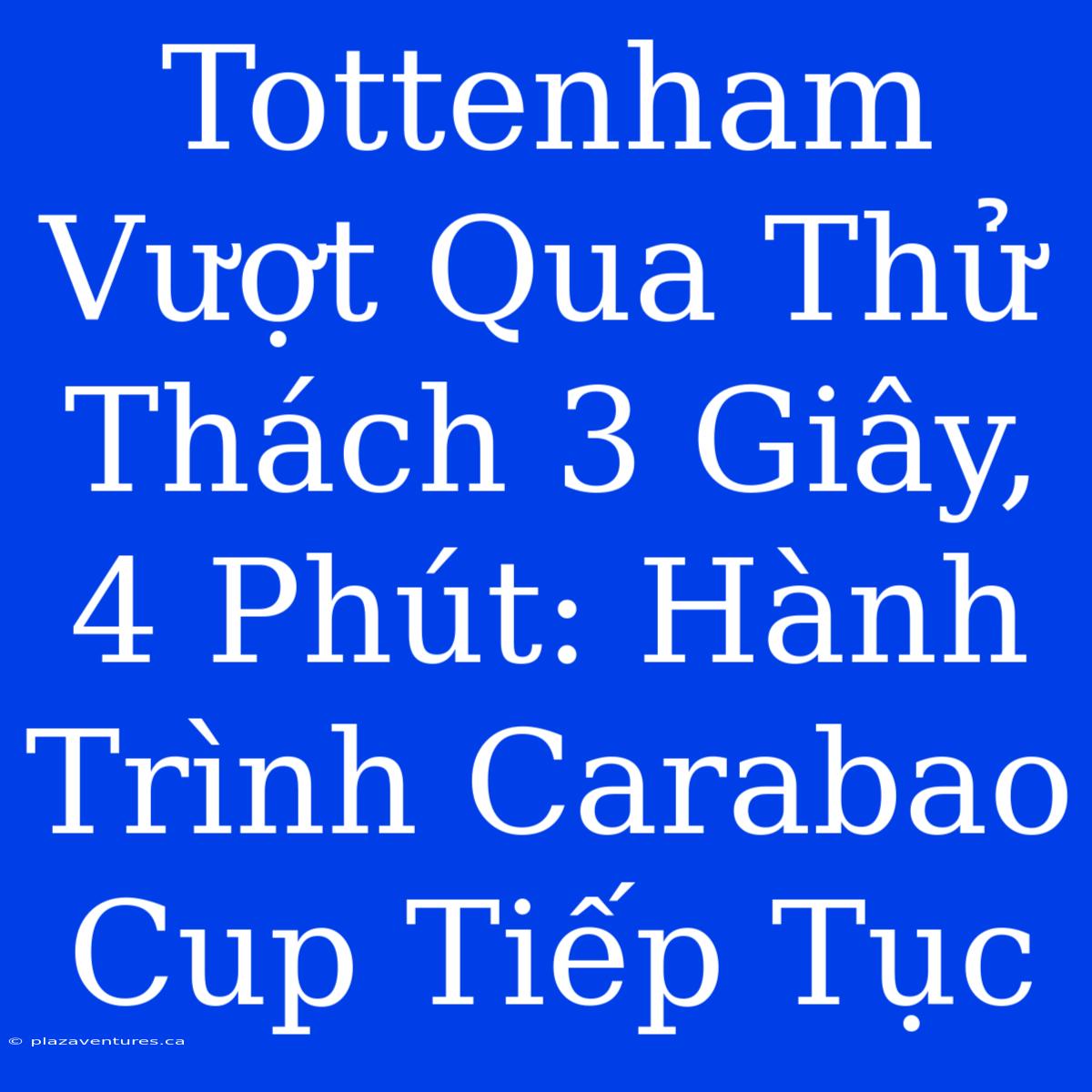 Tottenham Vượt Qua Thử Thách 3 Giây, 4 Phút: Hành Trình Carabao Cup Tiếp Tục