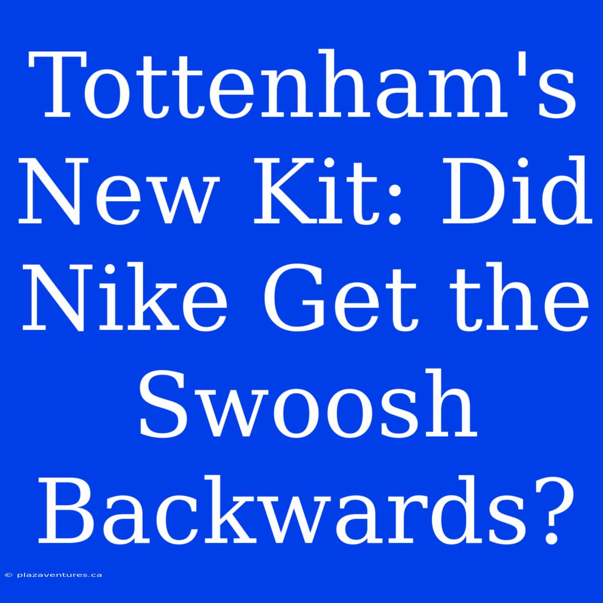 Tottenham's New Kit: Did Nike Get The Swoosh Backwards?