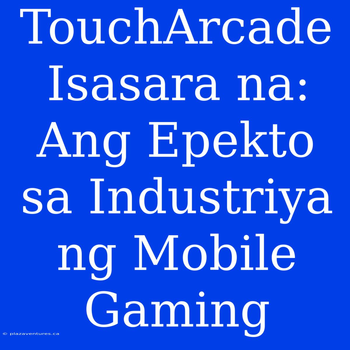 TouchArcade Isasara Na: Ang Epekto Sa Industriya Ng Mobile Gaming