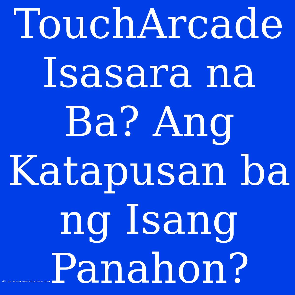 TouchArcade Isasara Na Ba? Ang Katapusan Ba Ng Isang Panahon?