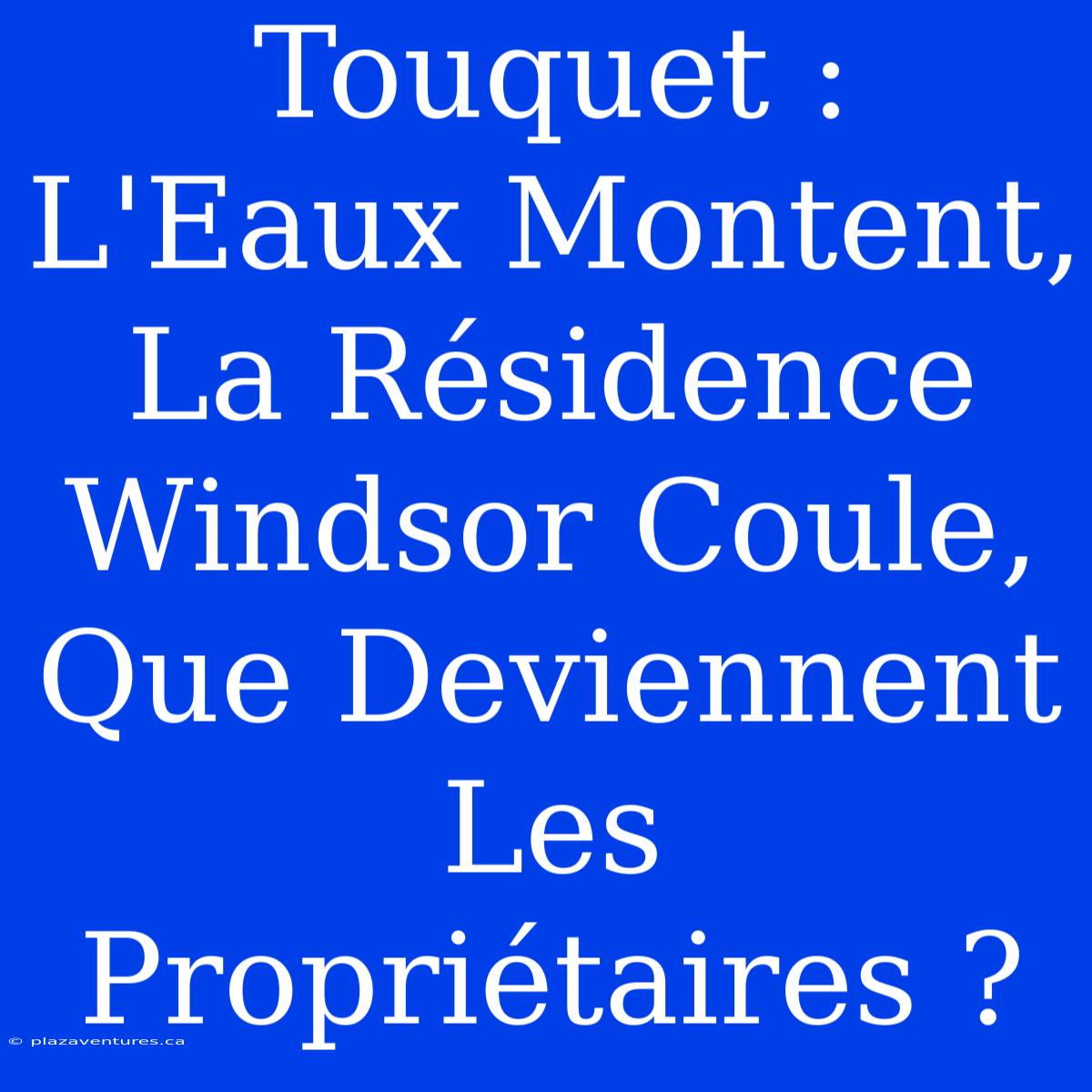 Touquet : L'Eaux Montent, La Résidence Windsor Coule, Que Deviennent Les Propriétaires ?