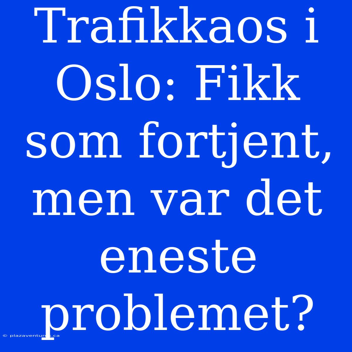 Trafikkaos I Oslo: Fikk Som Fortjent, Men Var Det Eneste Problemet?