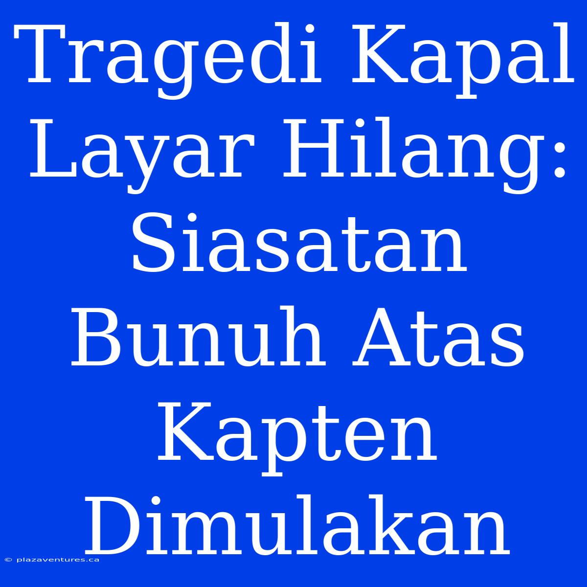 Tragedi Kapal Layar Hilang: Siasatan Bunuh Atas Kapten Dimulakan