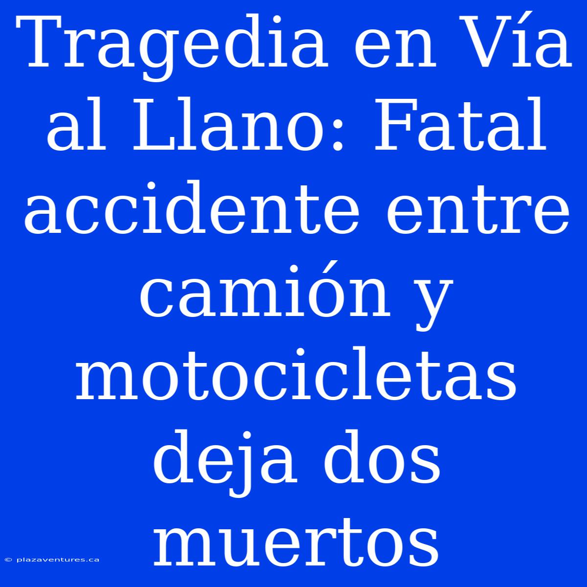 Tragedia En Vía Al Llano: Fatal Accidente Entre Camión Y Motocicletas Deja Dos Muertos