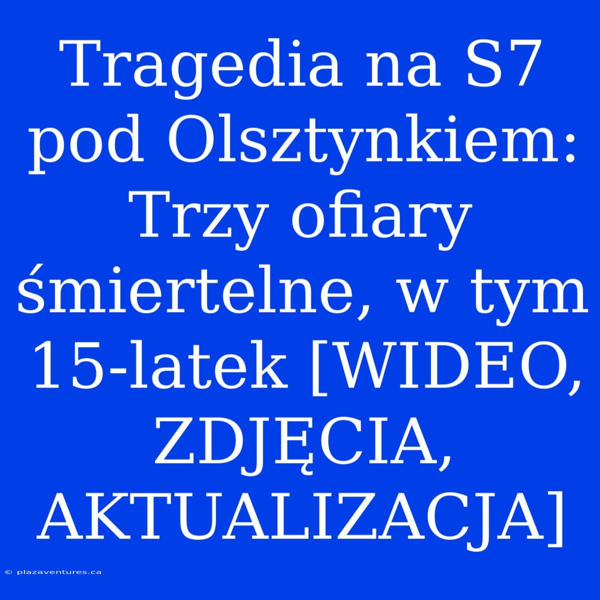 Tragedia Na S7 Pod Olsztynkiem: Trzy Ofiary Śmiertelne, W Tym 15-latek [WIDEO, ZDJĘCIA, AKTUALIZACJA]