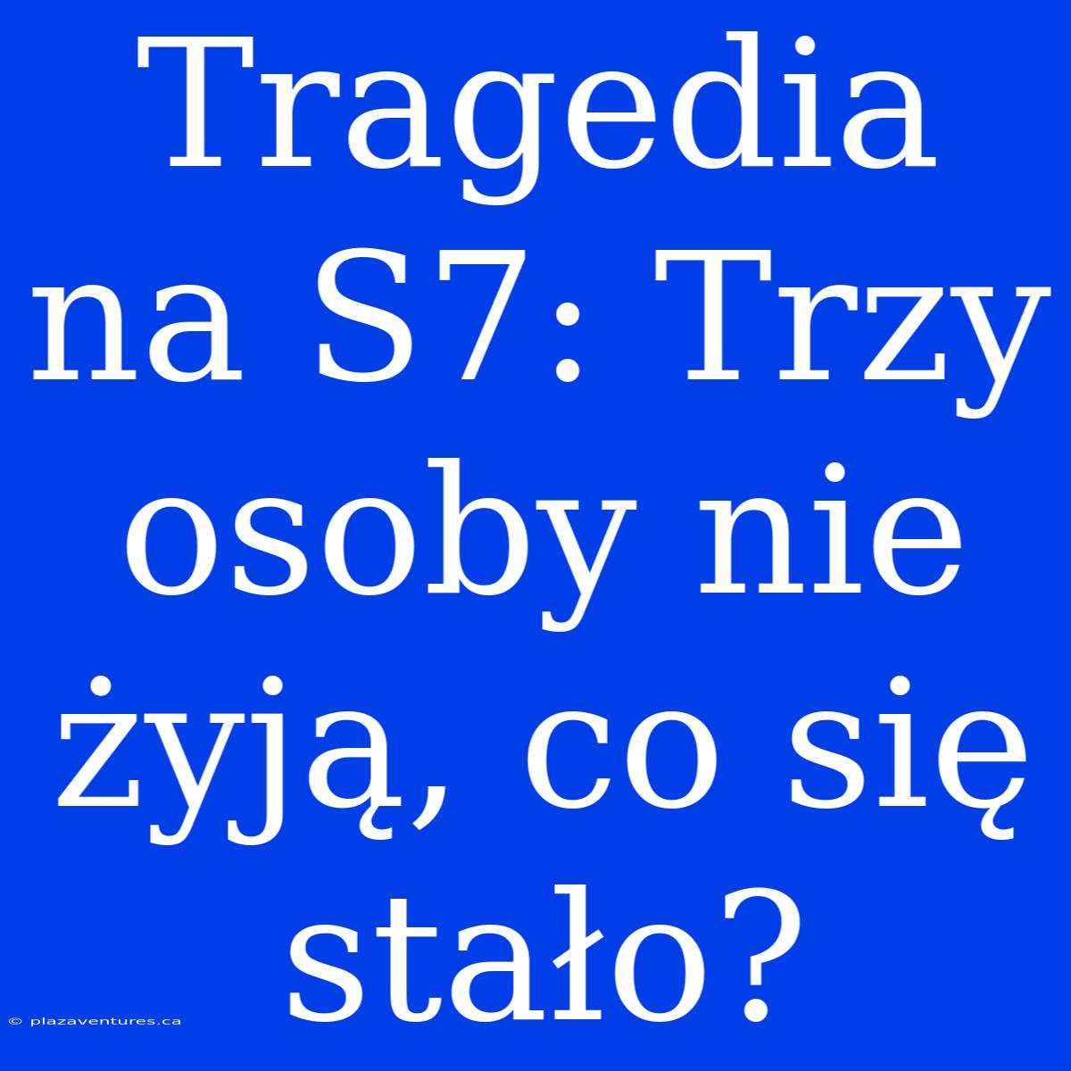 Tragedia Na S7: Trzy Osoby Nie Żyją, Co Się Stało?