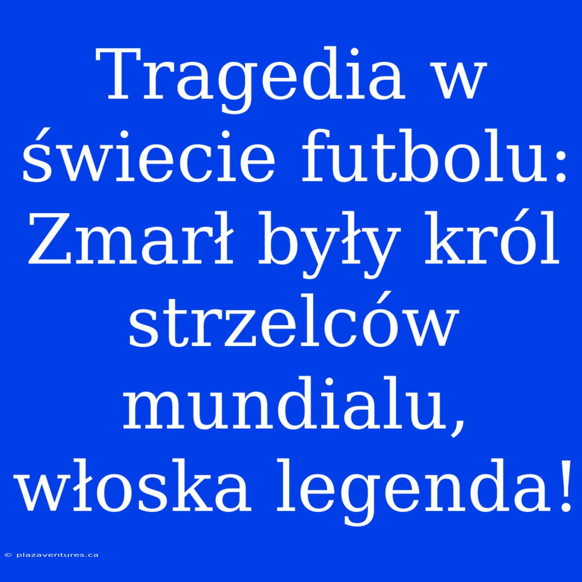 Tragedia W Świecie Futbolu: Zmarł Były Król Strzelców Mundialu, Włoska Legenda!