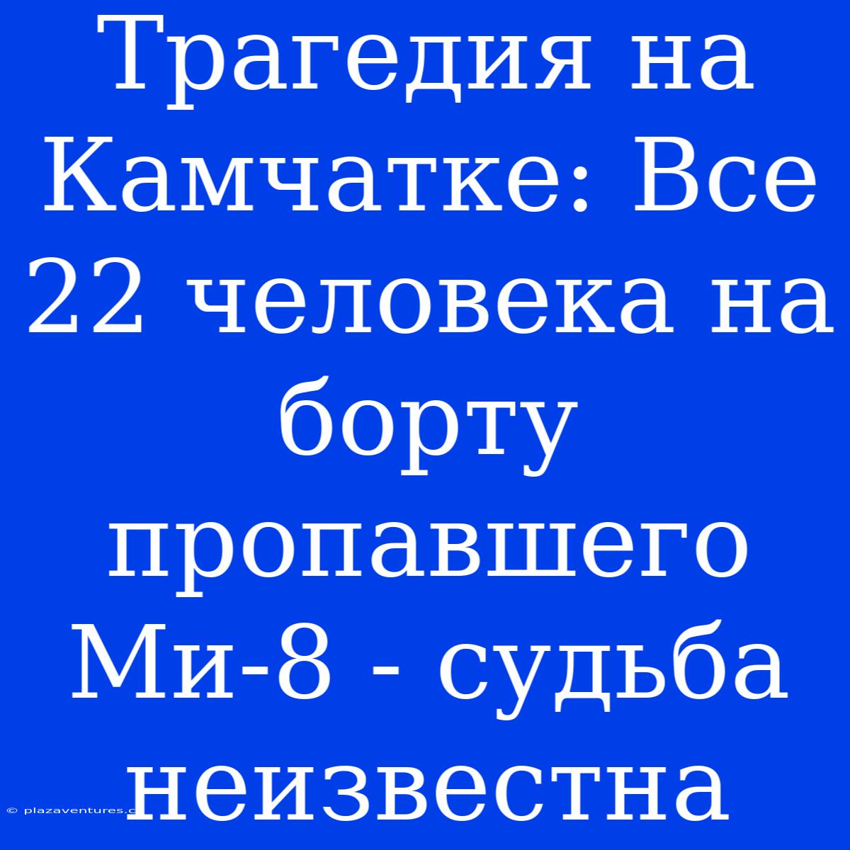 Трагедия На Камчатке: Все 22 Человека На Борту Пропавшего Ми-8 - Судьба Неизвестна