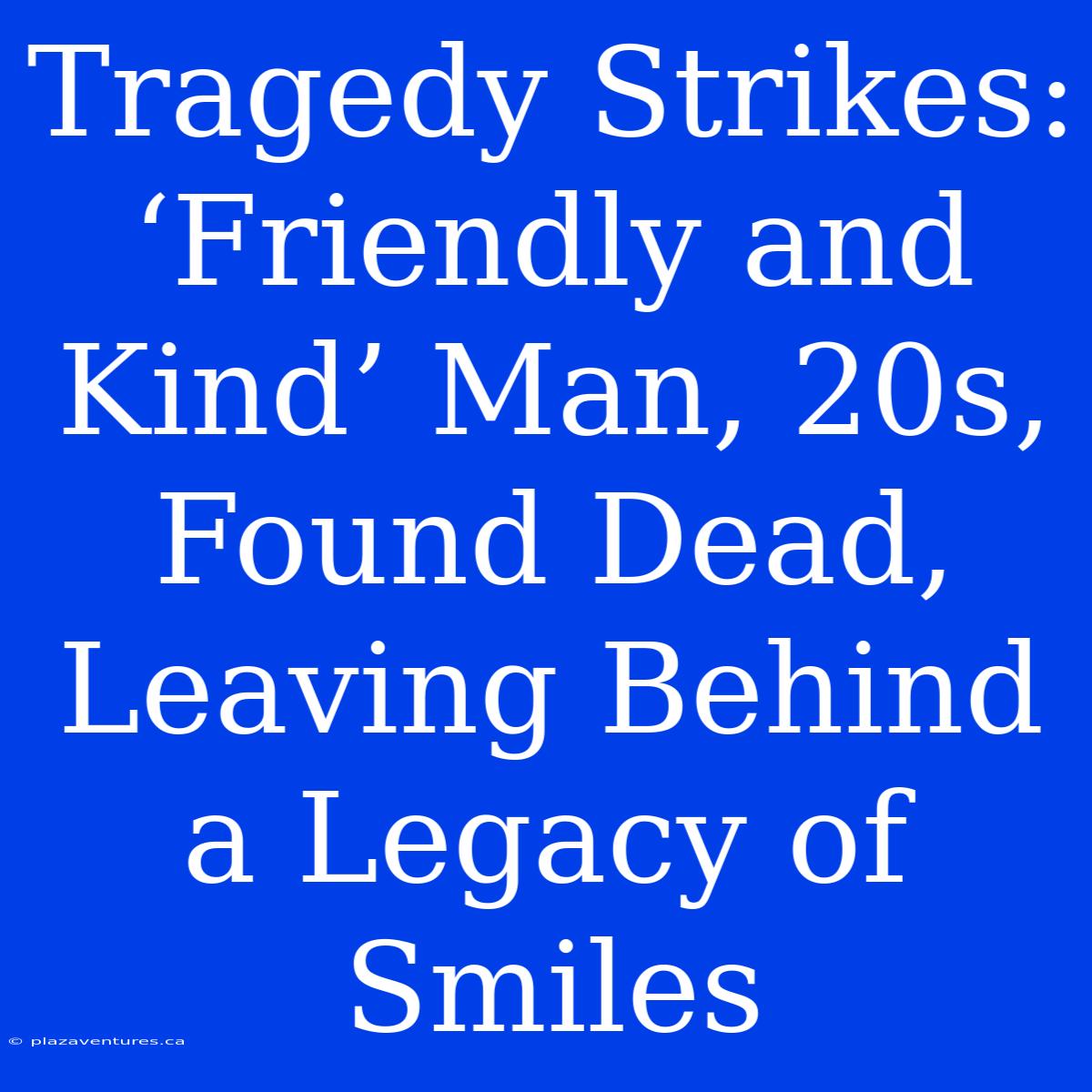 Tragedy Strikes: ‘Friendly And Kind’ Man, 20s, Found Dead, Leaving Behind A Legacy Of Smiles