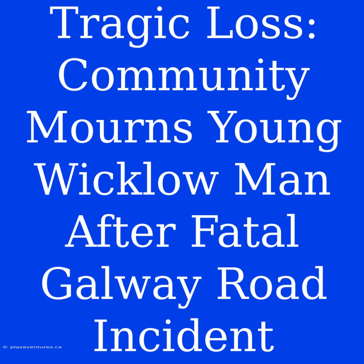 Tragic Loss: Community Mourns Young Wicklow Man After Fatal Galway Road Incident