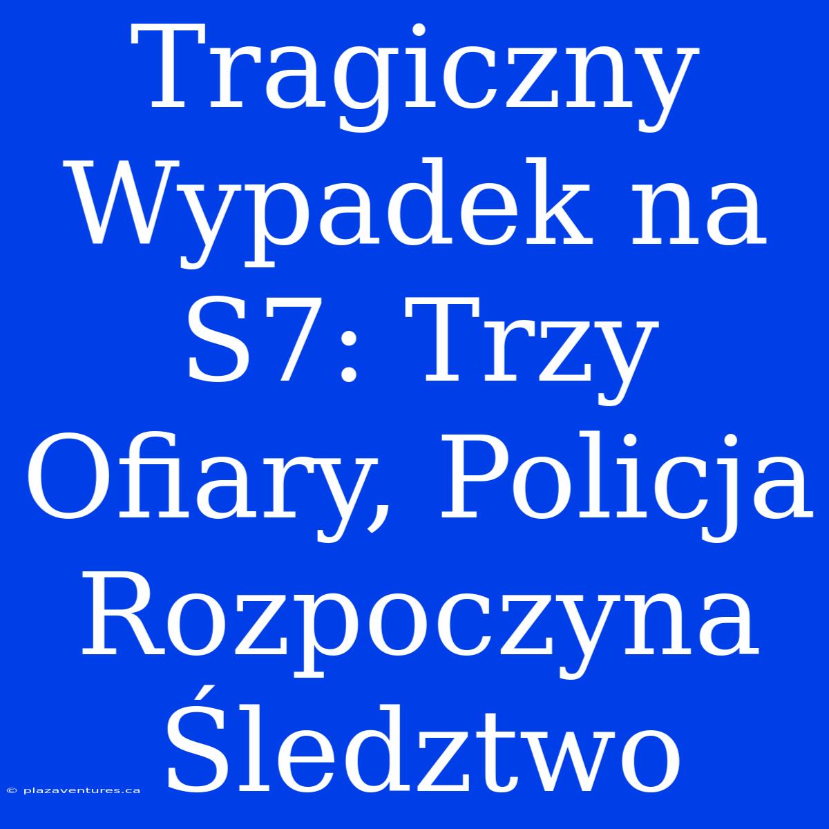 Tragiczny Wypadek Na S7: Trzy Ofiary, Policja Rozpoczyna Śledztwo