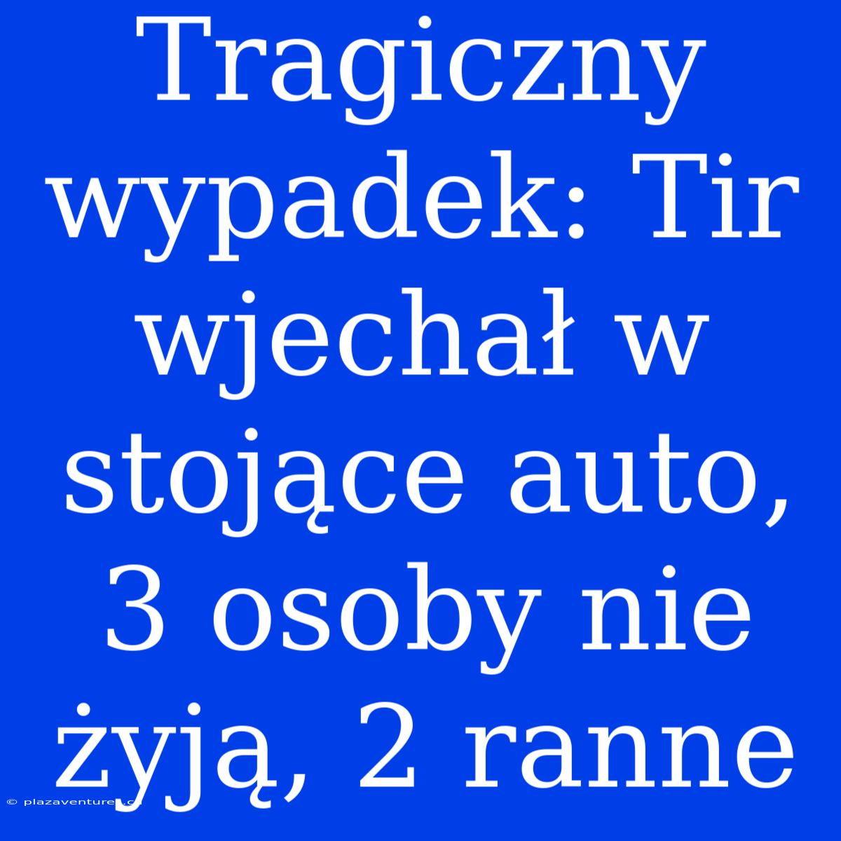 Tragiczny Wypadek: Tir Wjechał W Stojące Auto, 3 Osoby Nie Żyją, 2 Ranne