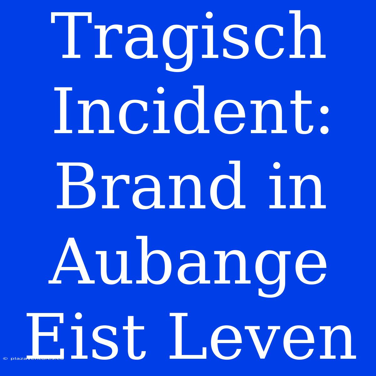 Tragisch Incident: Brand In Aubange Eist Leven