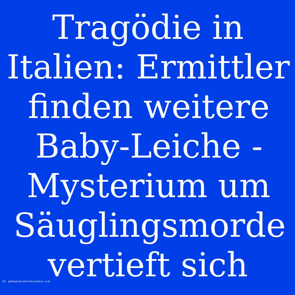 Tragödie In Italien: Ermittler Finden Weitere Baby-Leiche - Mysterium Um Säuglingsmorde Vertieft Sich