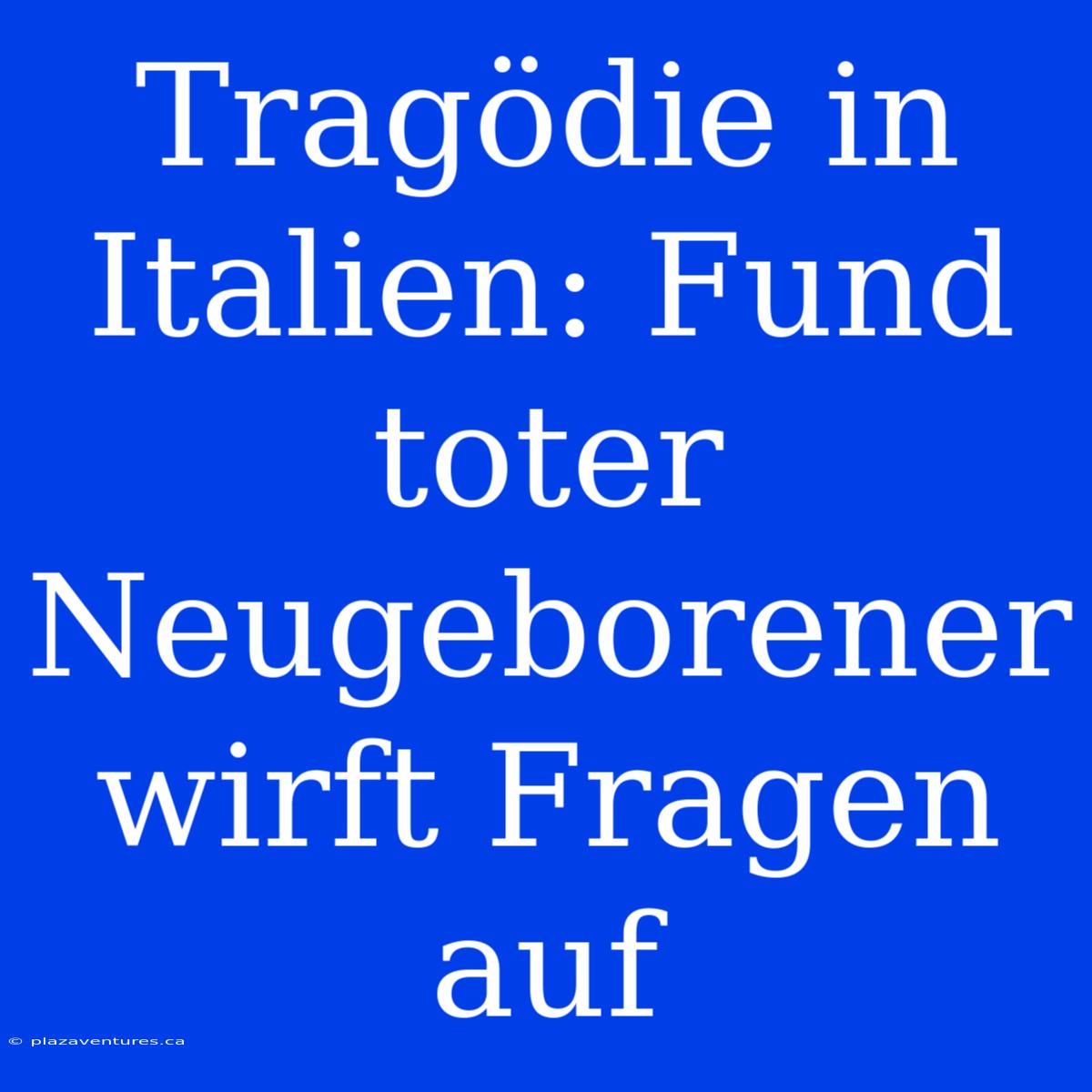 Tragödie In Italien: Fund Toter Neugeborener Wirft Fragen Auf