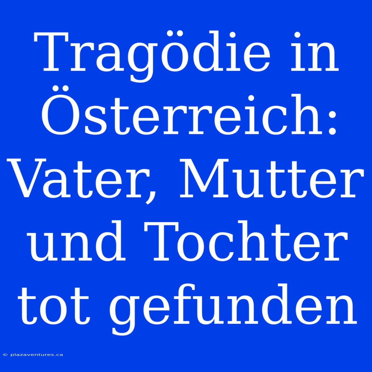 Tragödie In Österreich: Vater, Mutter Und Tochter Tot Gefunden