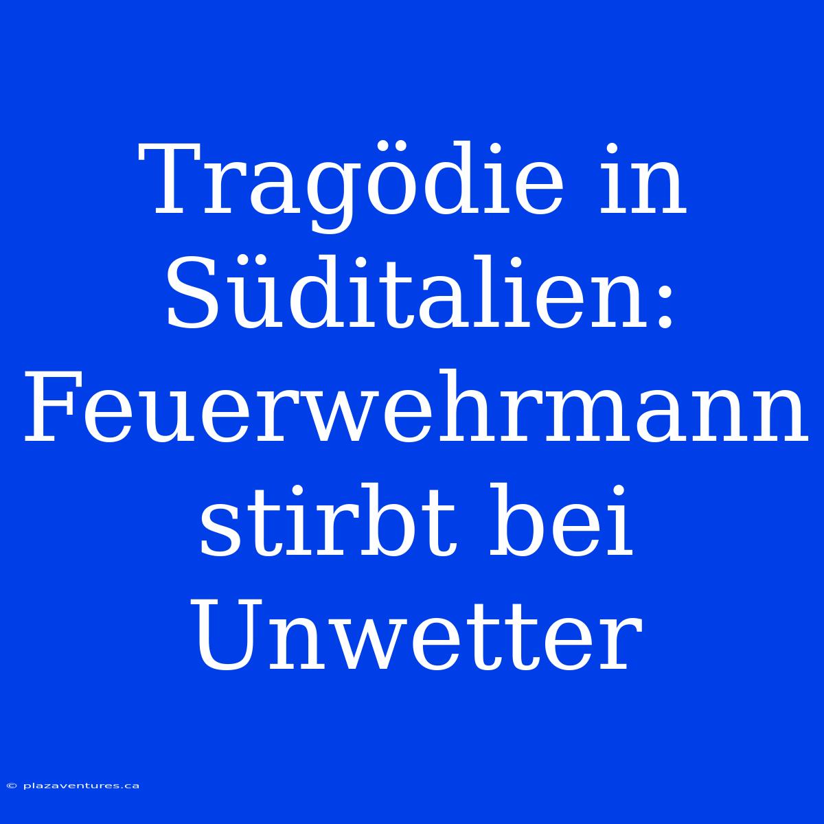 Tragödie In Süditalien: Feuerwehrmann Stirbt Bei Unwetter