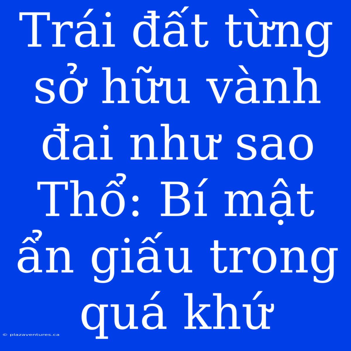 Trái Đất Từng Sở Hữu Vành Đai Như Sao Thổ: Bí Mật Ẩn Giấu Trong Quá Khứ