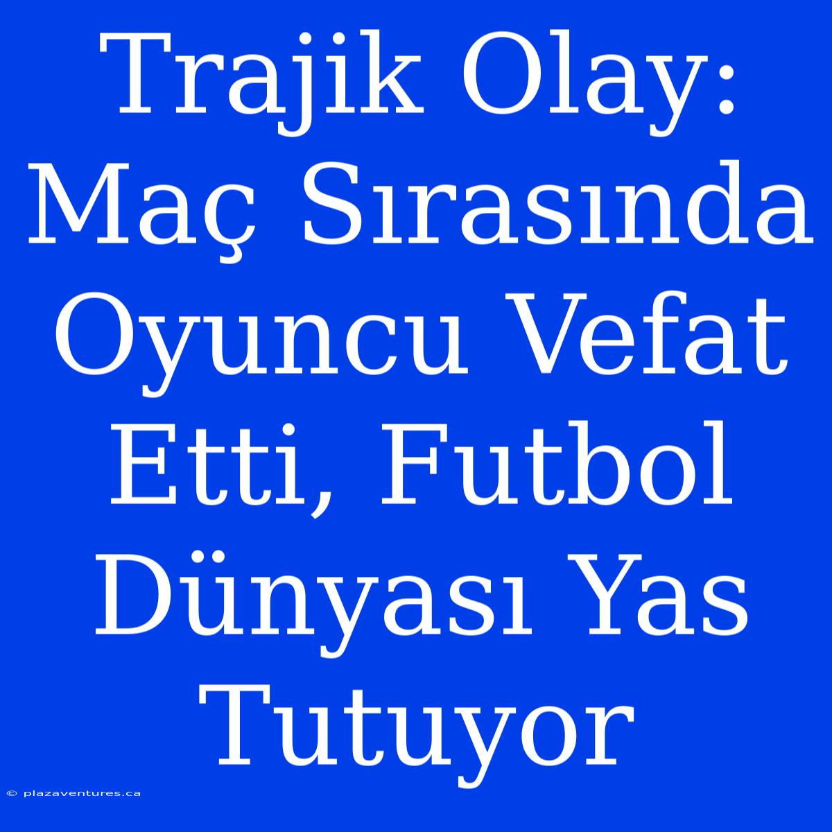 Trajik Olay: Maç Sırasında Oyuncu Vefat Etti, Futbol Dünyası Yas Tutuyor