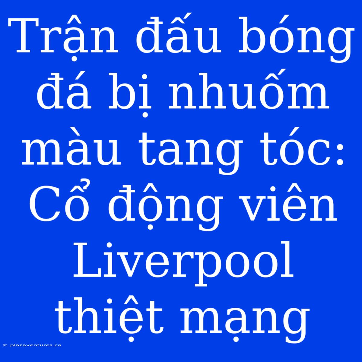 Trận Đấu Bóng Đá Bị Nhuốm Màu Tang Tóc: Cổ Động Viên Liverpool Thiệt Mạng