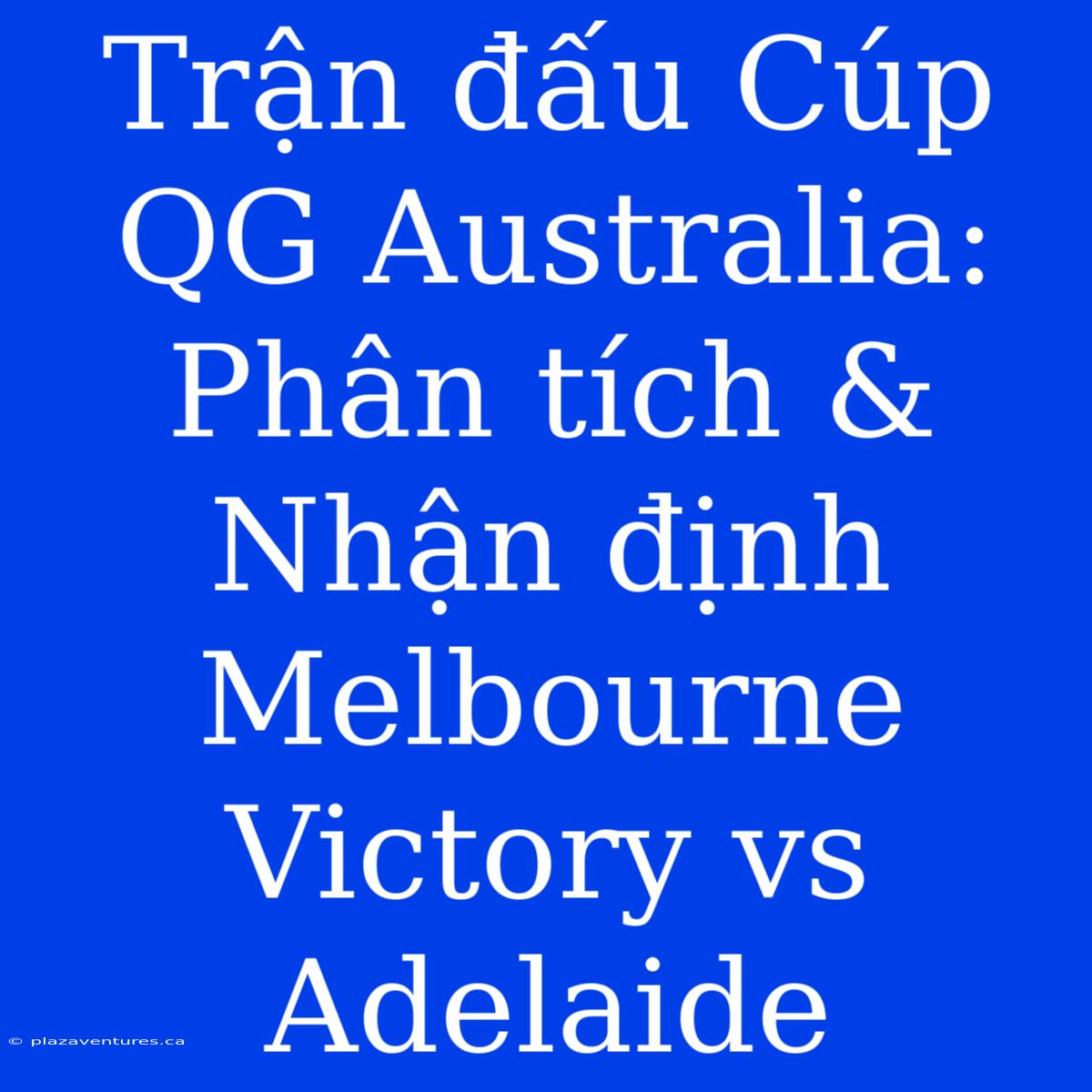 Trận Đấu Cúp QG Australia: Phân Tích & Nhận Định Melbourne Victory Vs Adelaide