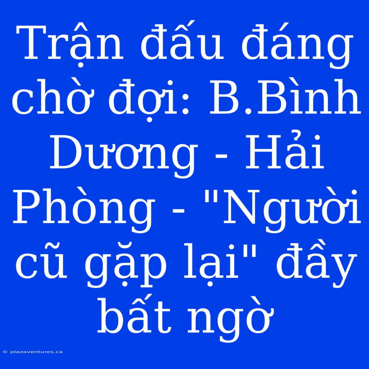 Trận Đấu Đáng Chờ Đợi: B.Bình Dương - Hải Phòng - 