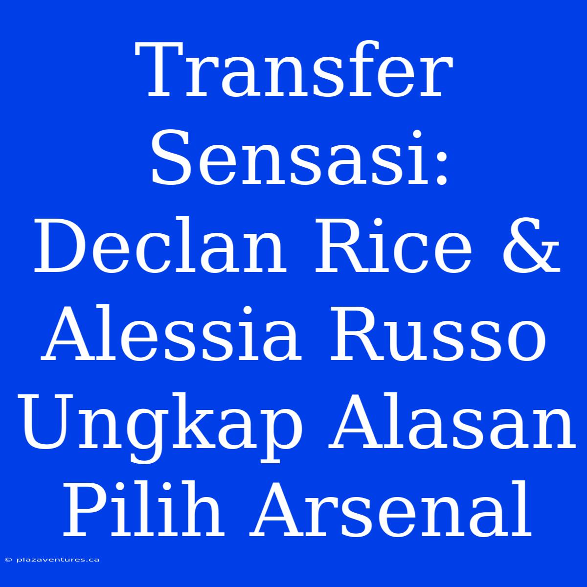 Transfer Sensasi: Declan Rice & Alessia Russo Ungkap Alasan Pilih Arsenal