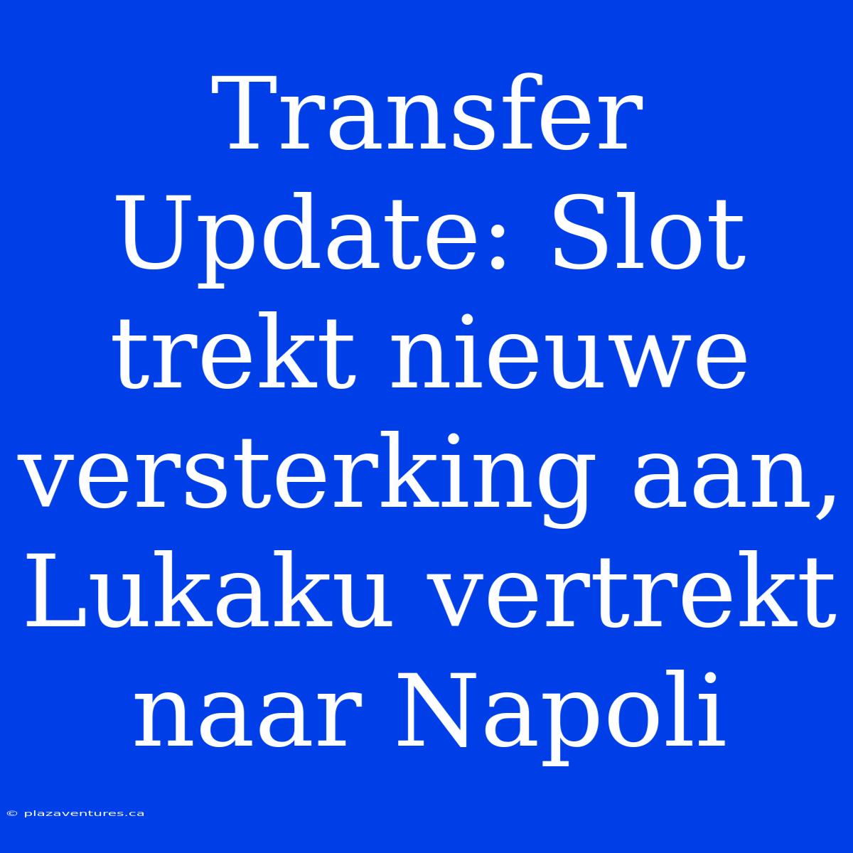 Transfer Update: Slot Trekt Nieuwe Versterking Aan, Lukaku Vertrekt Naar Napoli