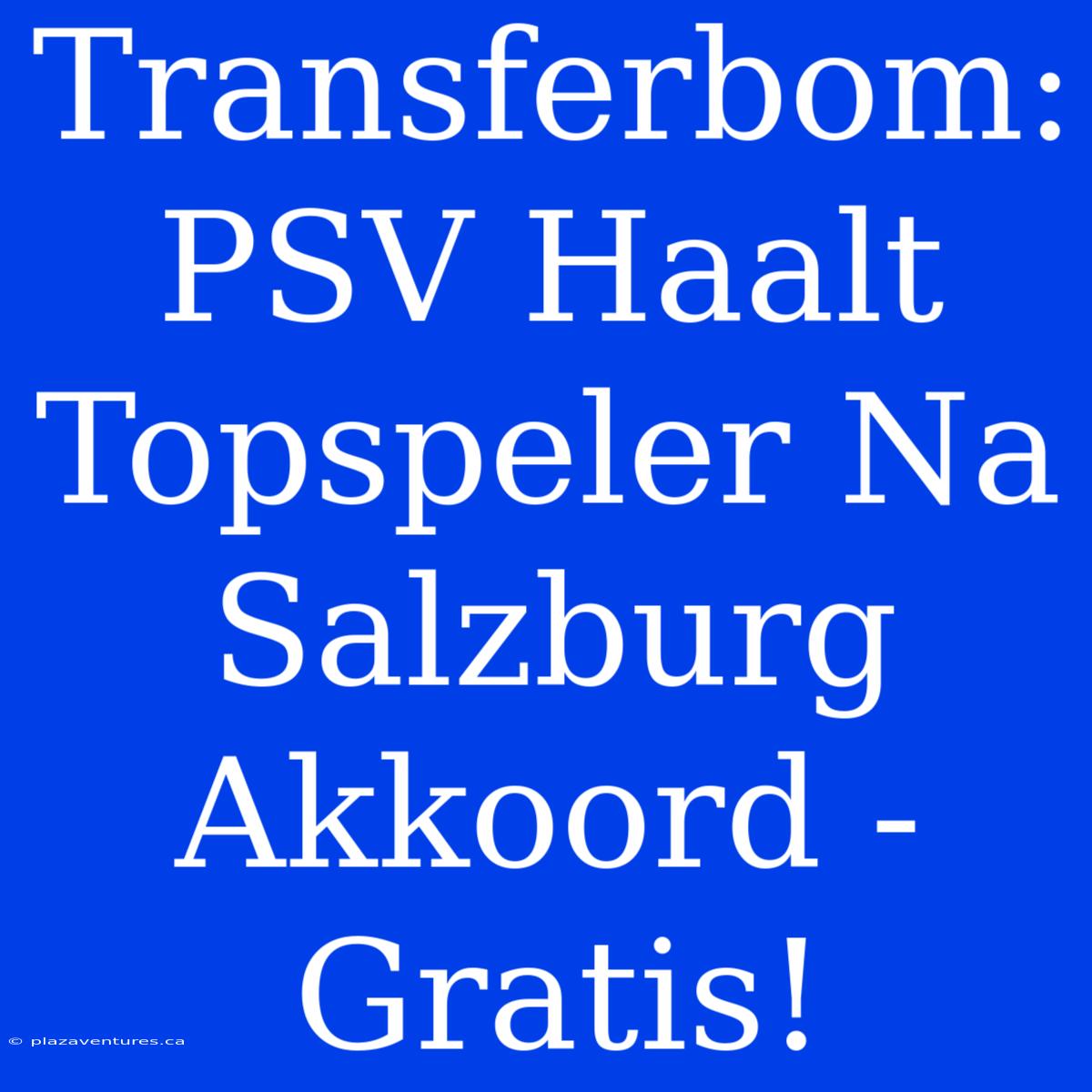 Transferbom: PSV Haalt Topspeler Na Salzburg Akkoord - Gratis!