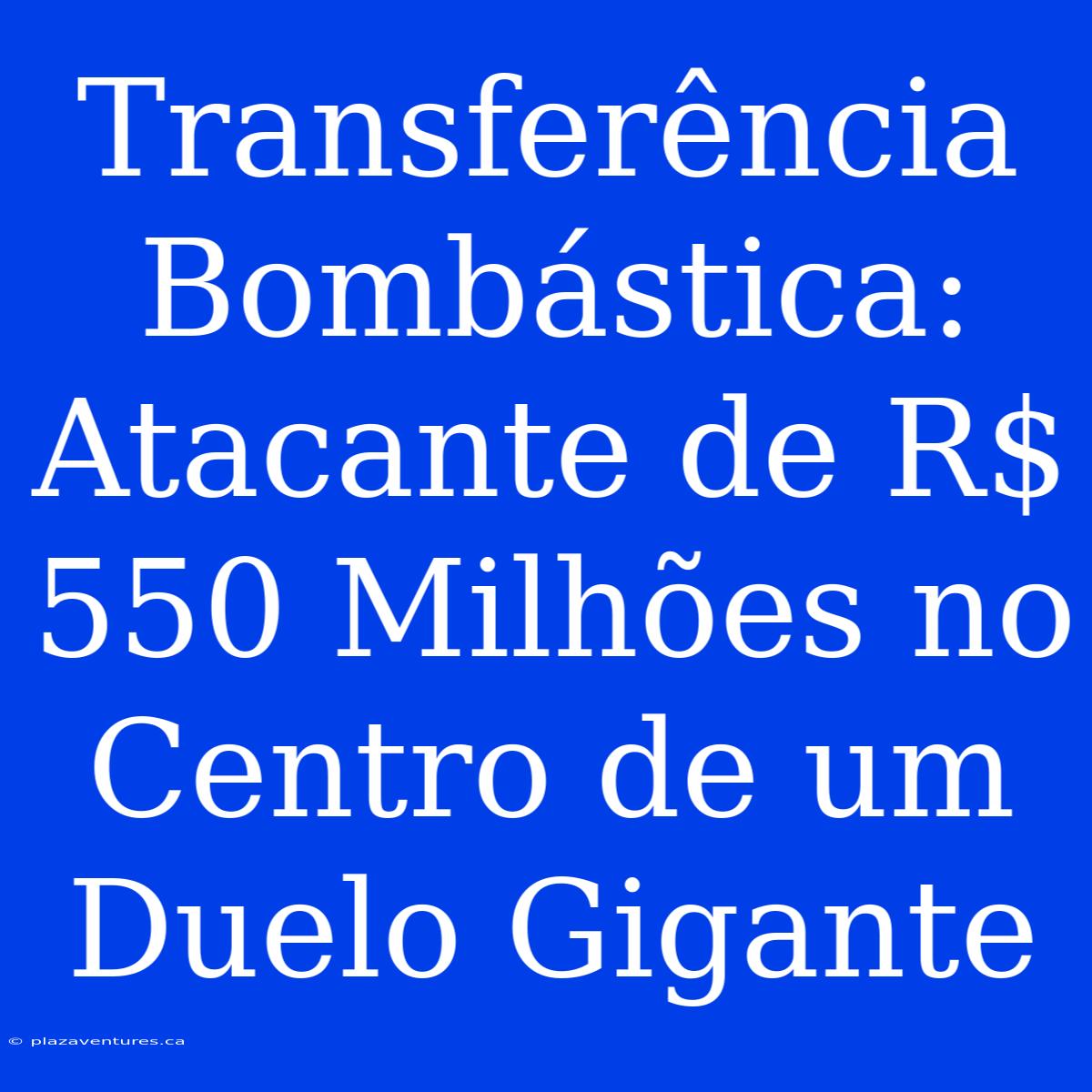 Transferência Bombástica: Atacante De R$ 550 Milhões No Centro De Um Duelo Gigante