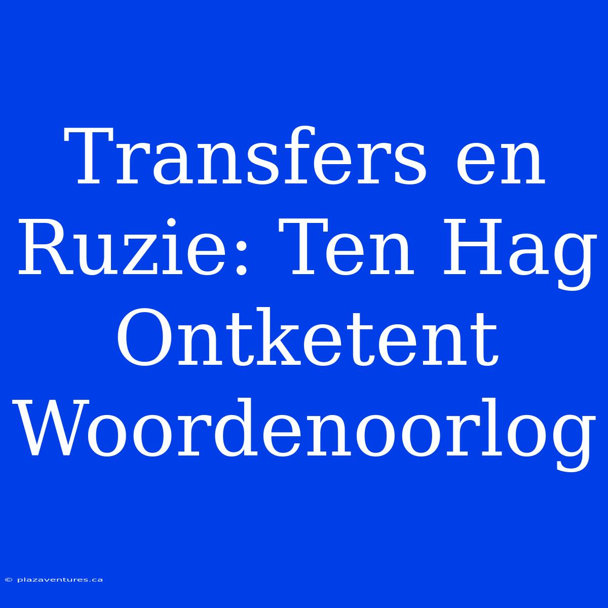 Transfers En Ruzie: Ten Hag Ontketent Woordenoorlog