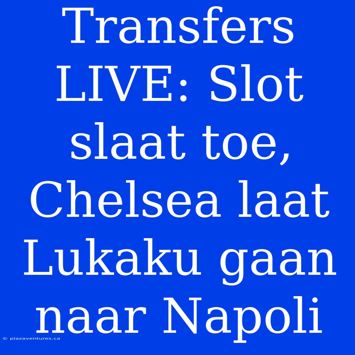 Transfers LIVE: Slot Slaat Toe, Chelsea Laat Lukaku Gaan Naar Napoli