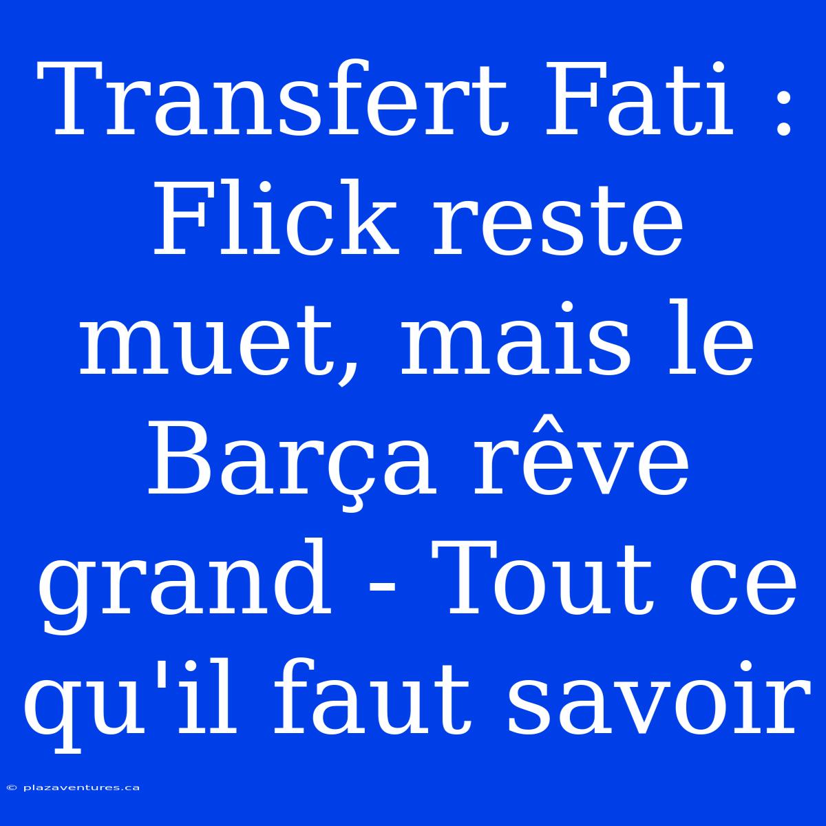 Transfert Fati : Flick Reste Muet, Mais Le Barça Rêve Grand - Tout Ce Qu'il Faut Savoir