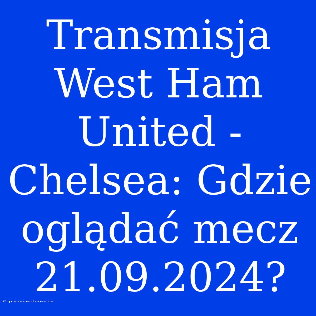 Transmisja West Ham United - Chelsea: Gdzie Oglądać Mecz 21.09.2024?