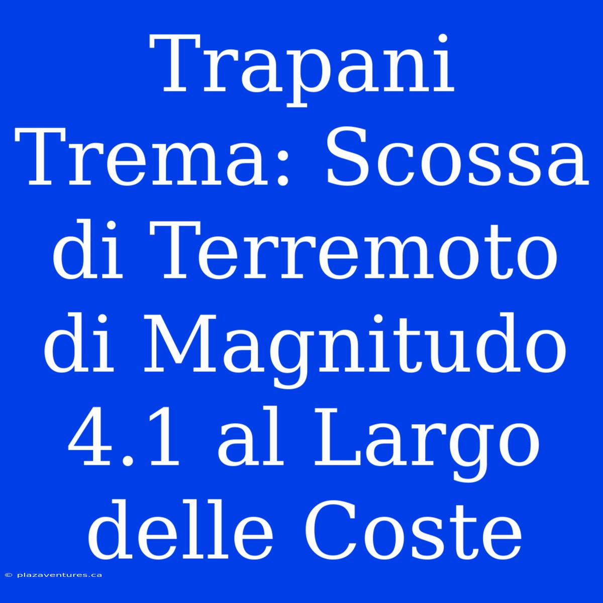 Trapani Trema: Scossa Di Terremoto Di Magnitudo 4.1 Al Largo Delle Coste