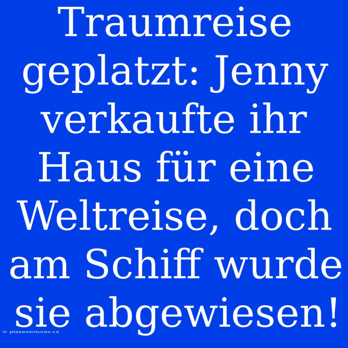 Traumreise Geplatzt: Jenny Verkaufte Ihr Haus Für Eine Weltreise, Doch Am Schiff Wurde Sie Abgewiesen!