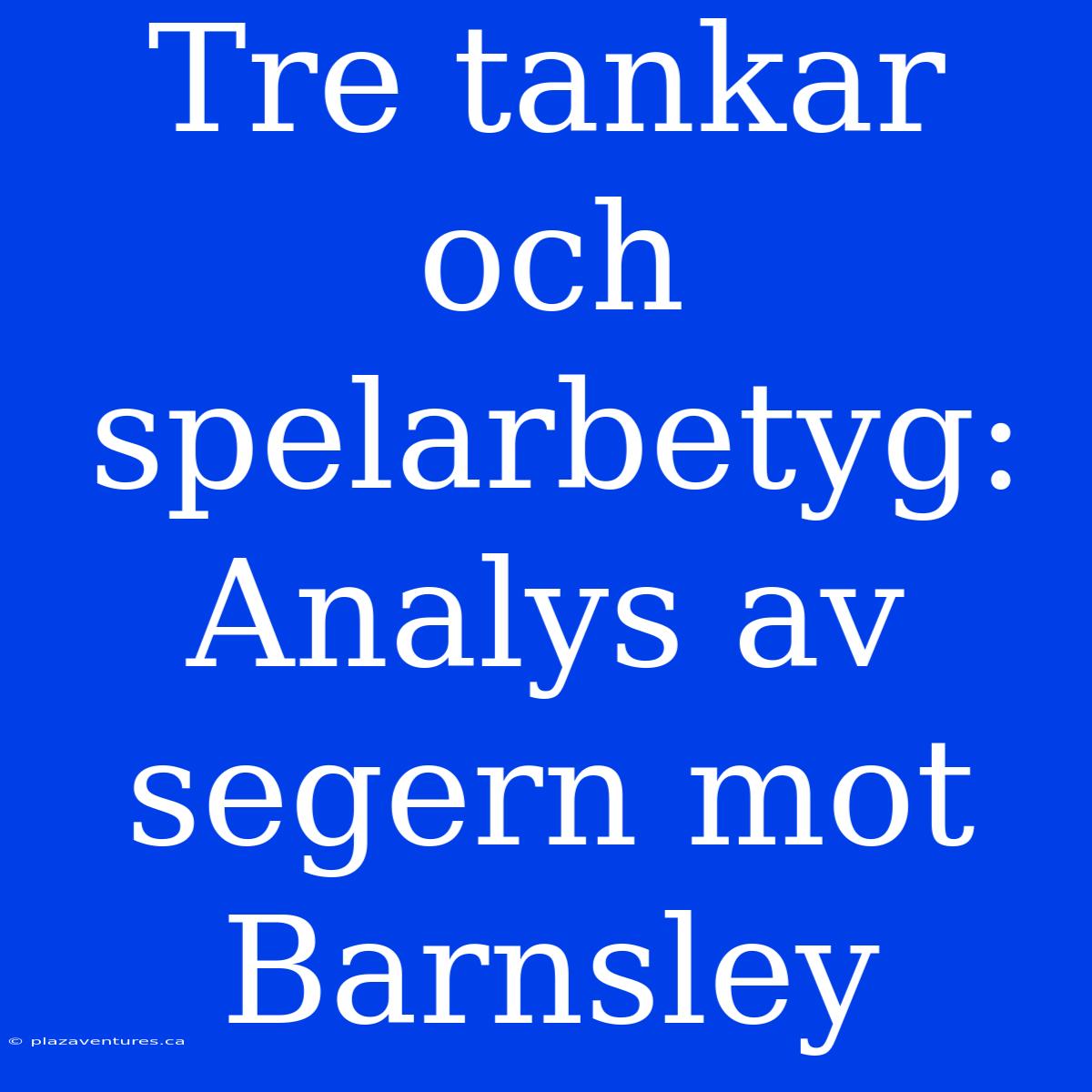 Tre Tankar Och Spelarbetyg: Analys Av Segern Mot Barnsley