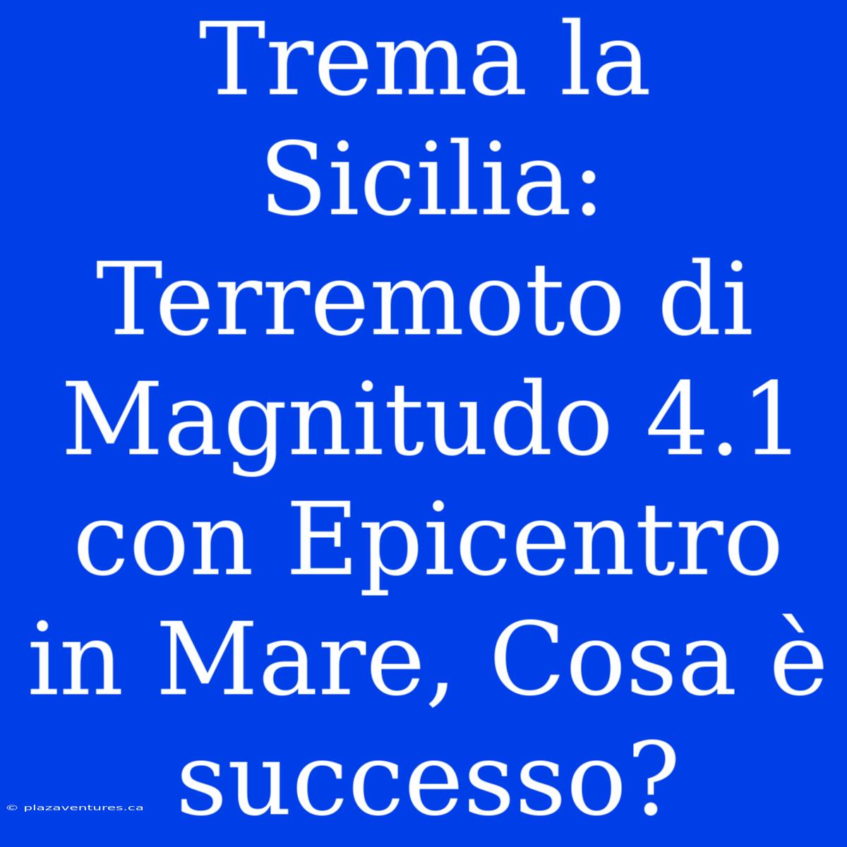 Trema La Sicilia: Terremoto Di Magnitudo 4.1 Con Epicentro In Mare, Cosa È Successo?