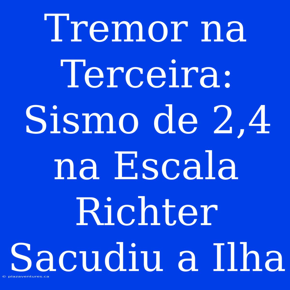 Tremor Na Terceira: Sismo De 2,4 Na Escala Richter Sacudiu A Ilha