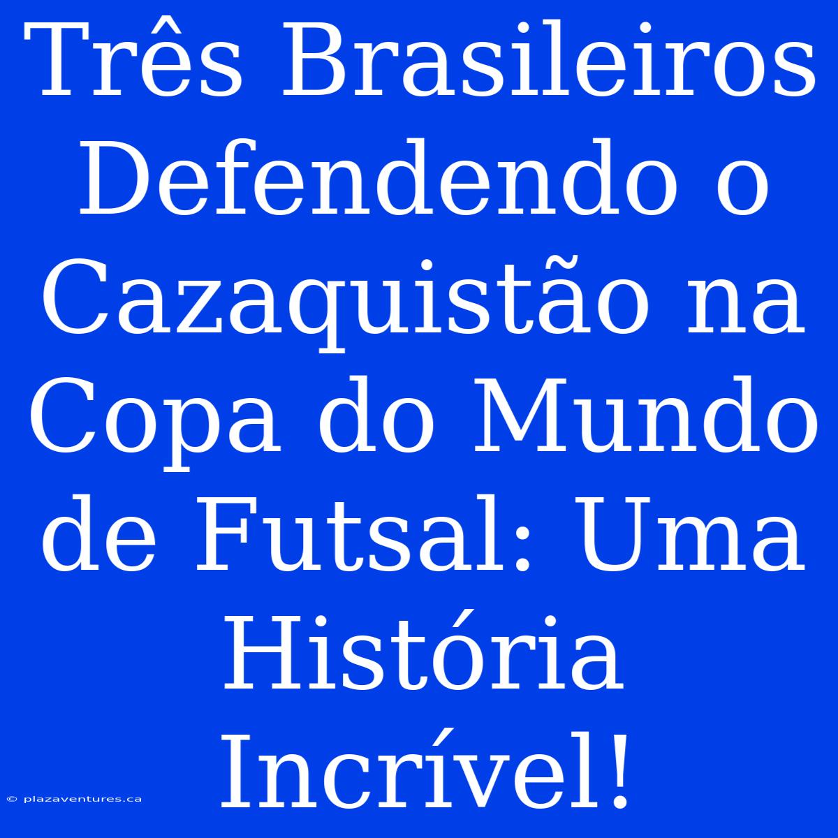 Três Brasileiros Defendendo O Cazaquistão Na Copa Do Mundo De Futsal: Uma História Incrível!