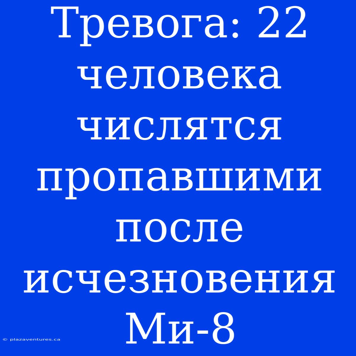 Тревога: 22 Человека Числятся Пропавшими После Исчезновения Ми-8