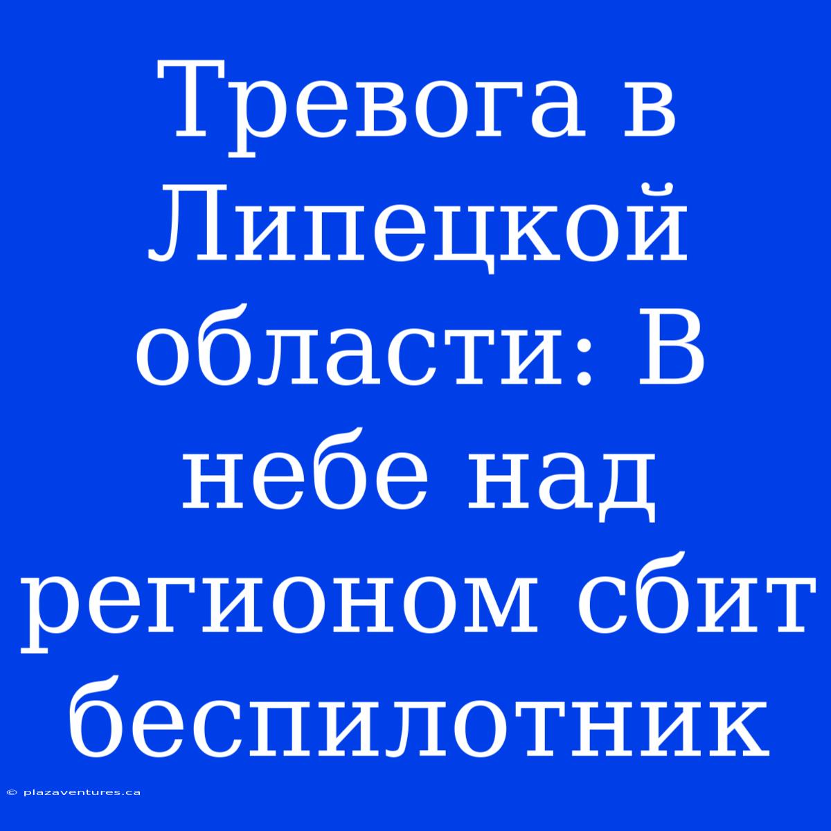 Тревога В Липецкой Области: В Небе Над Регионом Сбит Беспилотник