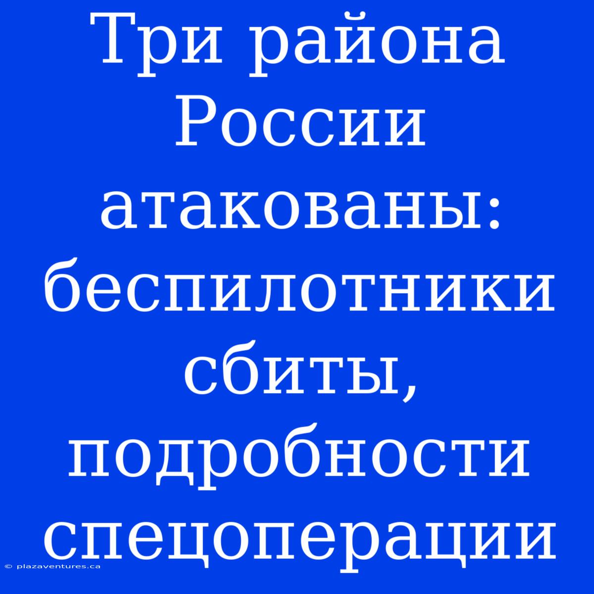 Три Района России Атакованы: Беспилотники Сбиты, Подробности Спецоперации