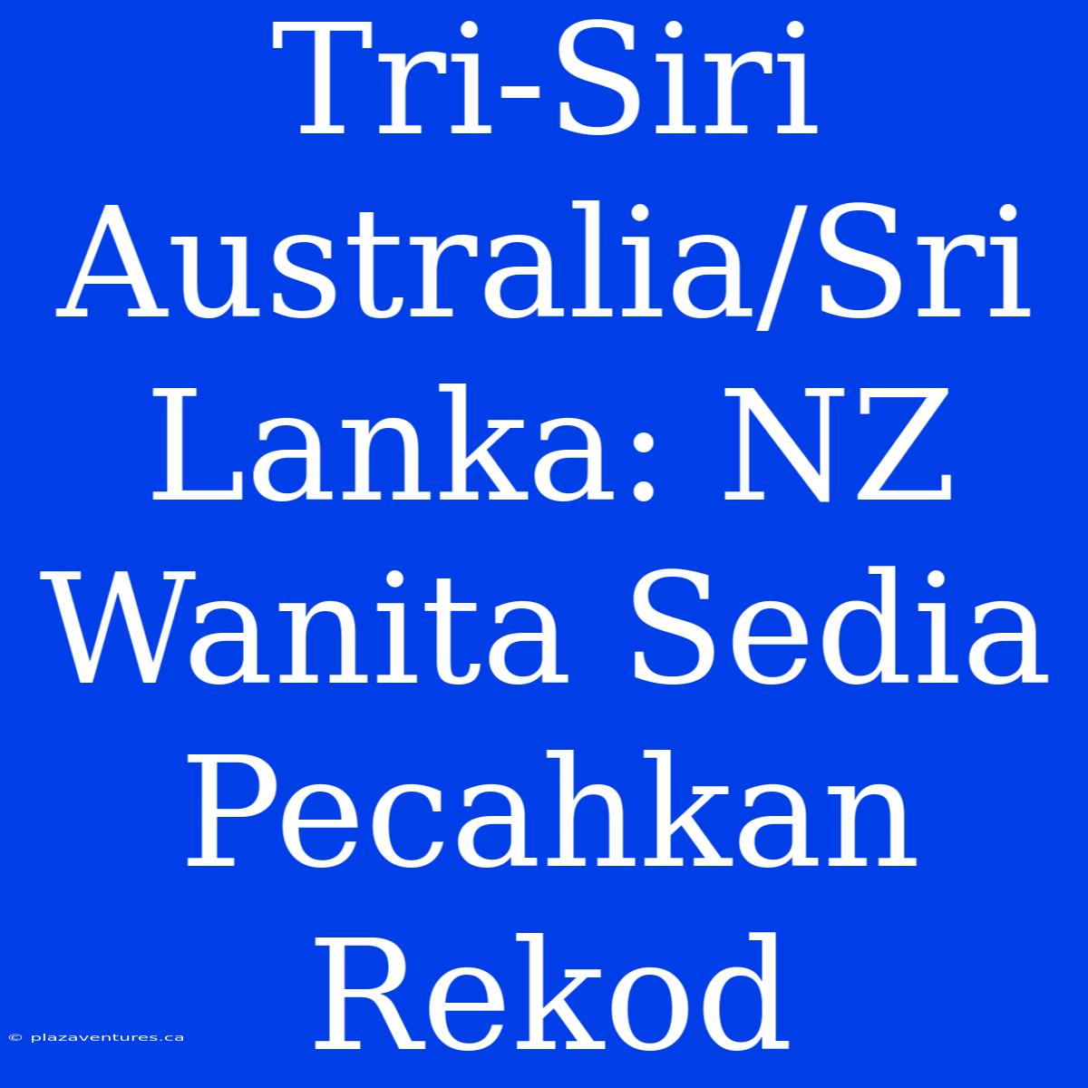 Tri-Siri Australia/Sri Lanka: NZ Wanita Sedia Pecahkan Rekod