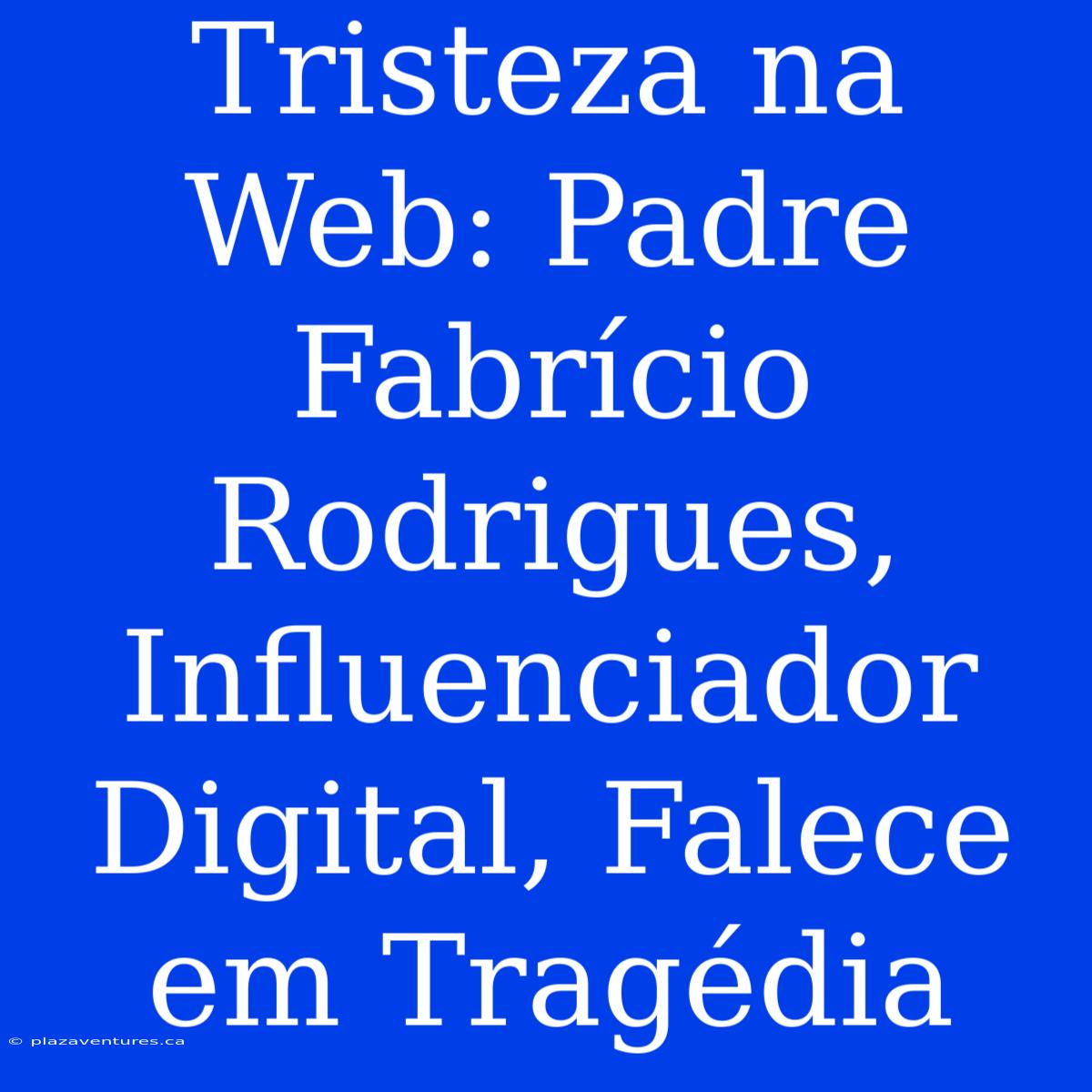 Tristeza Na Web: Padre Fabrício Rodrigues, Influenciador Digital, Falece Em Tragédia