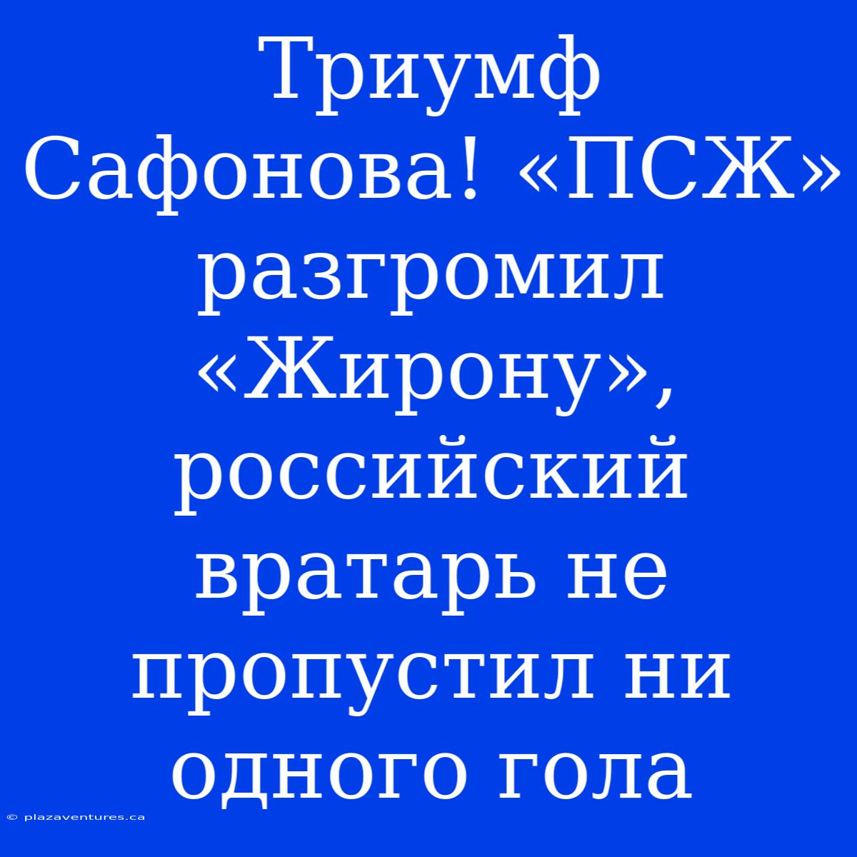 Триумф Сафонова! «ПСЖ» Разгромил «Жирону», Российский Вратарь Не Пропустил Ни Одного Гола