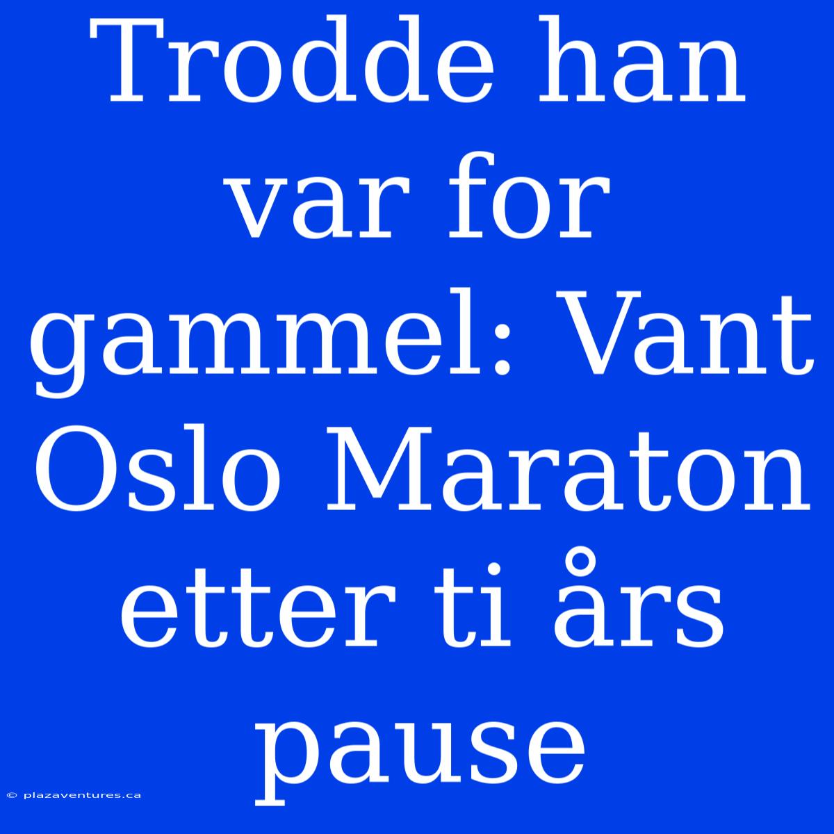 Trodde Han Var For Gammel: Vant Oslo Maraton Etter Ti Års Pause