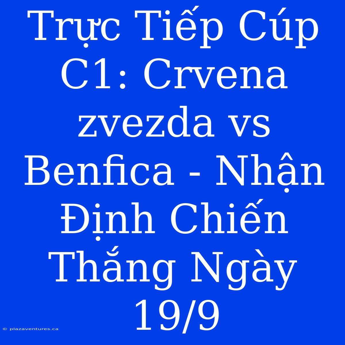 Trực Tiếp Cúp C1: Crvena Zvezda Vs Benfica - Nhận Định Chiến Thắng Ngày 19/9