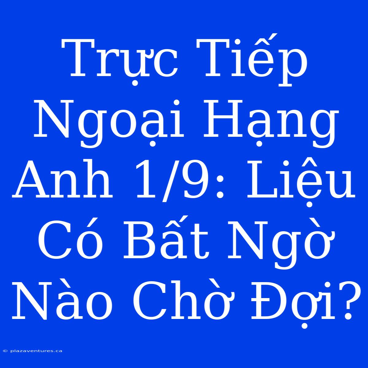 Trực Tiếp Ngoại Hạng Anh 1/9: Liệu Có Bất Ngờ Nào Chờ Đợi?